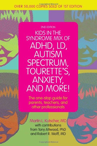 Kids in the Syndrome Mix of ADHD, LD, Autism Spectrum, Tourette's, Anxiety and More!: The One Stop Guide for Parents, Teachers and Other Professionals: Second Edition