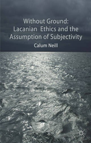 Without Ground: Lacanian Ethics and the Assumption of Subjectivity