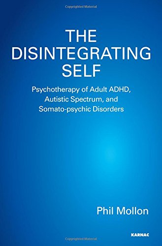 The Disintegrating Self: Psychotherapy of Adult ADHD, Autistic Spectrum, and Somato-psychic Disorders
