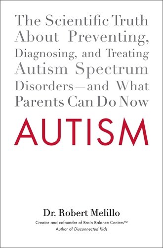 Autism: The Scientific Truth About Preventing, Diagnosing, and Treating Autism Spectrum Disorders - and What Parents Can Do Now