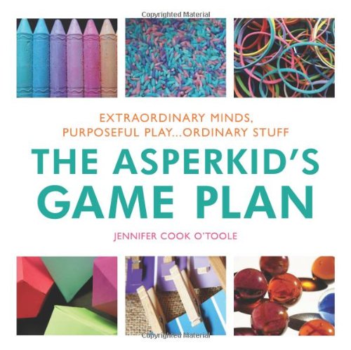 The Asperkid's Game Plan: Extraordinary Minds, Purposeful Play ... Ordinary Stuff