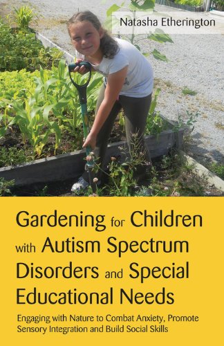 Gardening for Children with Autism Spectrum Disorders and Special Educational Needs: Engaging with Nature to Combat Anxiety, Promote Sensory Integration and Build Social Skills