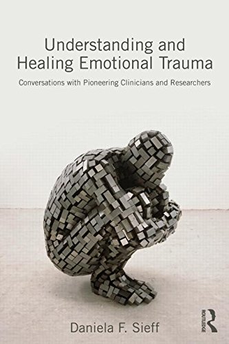 Understanding and Healing Emotional Trauma: Conversations With Pioneering Clinicians and Researchers