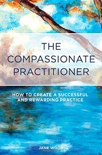 The Compassionate Practitioner: How to Create a Successful and Rewarding Practice