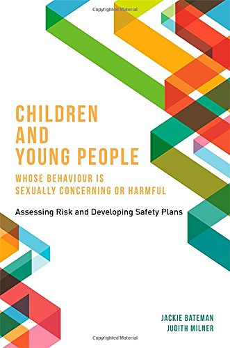 Children and Young People Whose Behaviour is Sexually Concerning or Harmful: Assessing Risk and Developing Safety Plans
