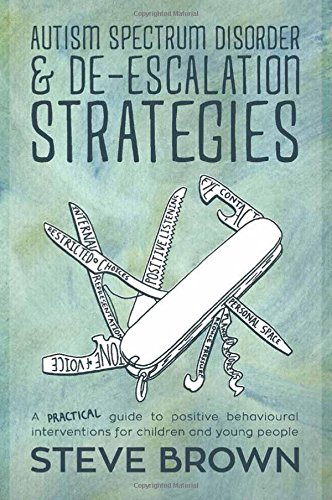 Autism Spectrum Disorder and De-Escalation Strategies: A Practical Guide to Positive Behavioural Interventions for Children and Young People