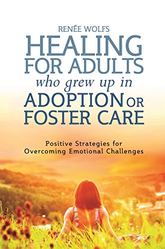 Healing for Adults Who Grew Up in Adoption or Foster Care: Positive Strategies for Overcoming Emotional Challenges