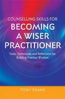 Counselling Skills for Becoming a Wiser Practitioner: Tools, Techniques and Reflections for Building Practice Wisdom