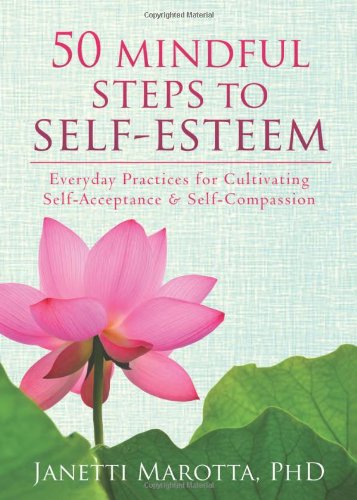 50 Mindful Steps to Self-Esteem: Everyday Practices for Cultivating Self-Acceptance and Self-Compassion