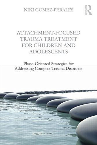 Attachment-Focused Trauma Treatment for Children and Adolescents: Phase-Oriented Strategies for Addressing Complex Trauma Disorders