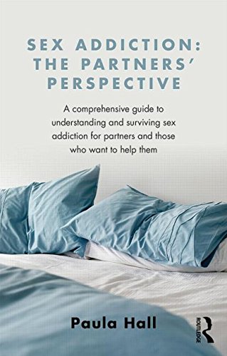 Sex Addiction: The Partners' Perspective: A Comprehensive Guide to Understanding and Surviving Sex Addiction for Partners and Those Who Want to Help Them