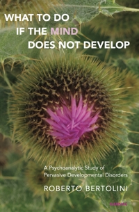 What To Do If the Mind Does Not Develop: A Psychoanalytic Study of Pervasive Developmental Disorders