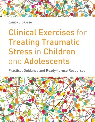 Clinical Exercises for Treating Traumatic Stress in Children and Adolescents: Practical Guidance and Ready-To-Use Resources