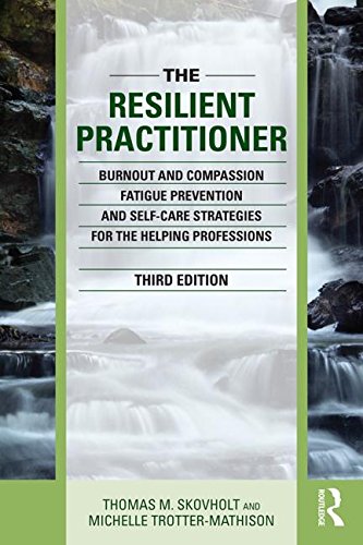 The Resilient Practitioner: Burnout, Compassion Fatigue Prevention, and Self-Care Strategies for the Helping Professions: Third Edition