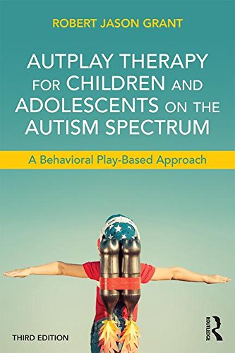 Autplay Therapy for Children and Adolescents on the Autism Spectrum: A Behavioral Play-Based Approach: Third Edition
