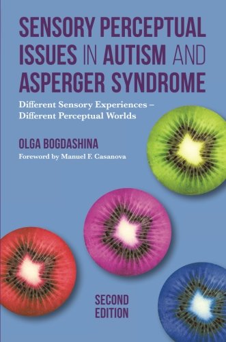 Sensory Perceptual Issues in Autism and Asperger Syndrome: Different Sensory Experiences - Different Perceptual Worlds: Second Edition