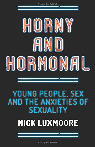 Horny and Hormonal: Young People, Sex and the Anxieties of Sexuality