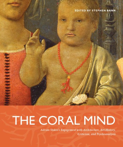 The Coral Mind: Adrian Stokes's Engagement with Art History, Criticism, Architecture, and Psychoanalysis