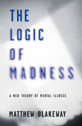 The Logic of Madness: A New Theory of Mental Illness
