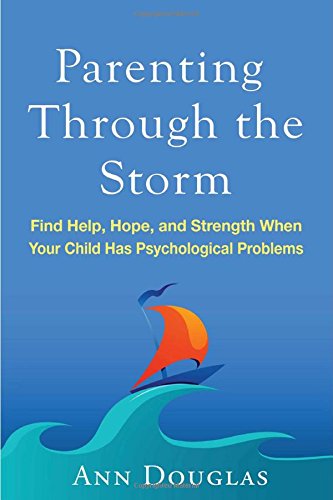 Parenting Through the Storm: Find Help, Hope, and Strength When Your Child Has Psychological Problems