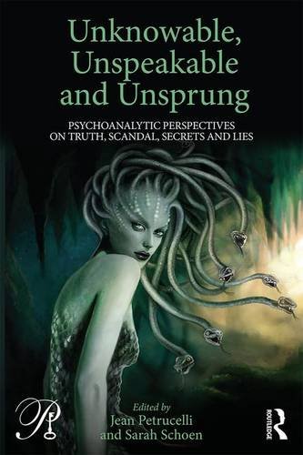 Unknowable, Unspeakable and Unsprung: Psychoanalytic Perspectives on Truth, Scandal, Secrets and Lies