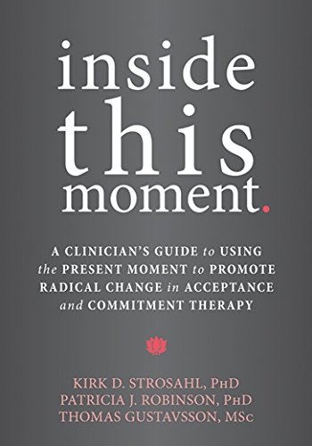 Inside This Moment: A Clinician's Guide to Using the Present Moment to Promote Radical Change in Acceptance and Commitment Therapy
