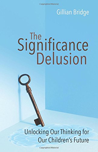 The Significance Delusion: Unlocking Our Thinking for Our Children's Future