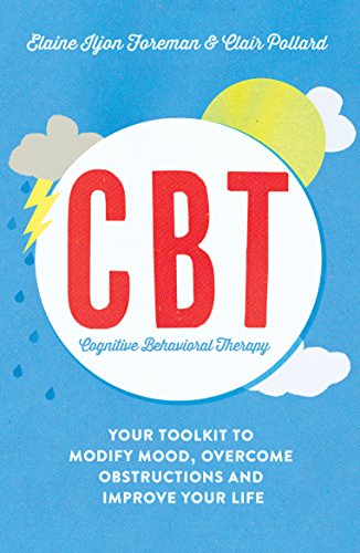 Cognitive Behavioural Therapy (CBT): Your Toolkit to Modify Mood, Overcome Obstructions and Improve Your Life