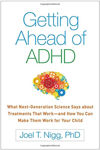 Getting Ahead of ADHD: What Next-Generation Science Says About Treatments That Work and How You Can Make Them Work for Your Child