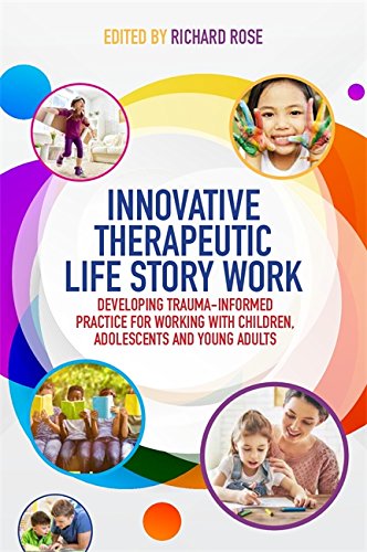 Innovative Therapeutic Life Story Work: Developing Trauma-Informed Practice for Working with Children, Adolescents and Young Adults