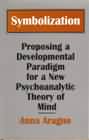Symbolization: Proposing a Developmental Paradigm for a New Psychoanalytic Theory of Mind