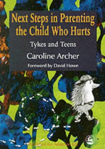 Next Steps in Parenting the Child Who Hurts: Tykes and Teens