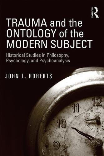 Trauma and the Ontology of the Modern Subject: Historical Studies in Philosophy, Psychology, and Psychoanalysis