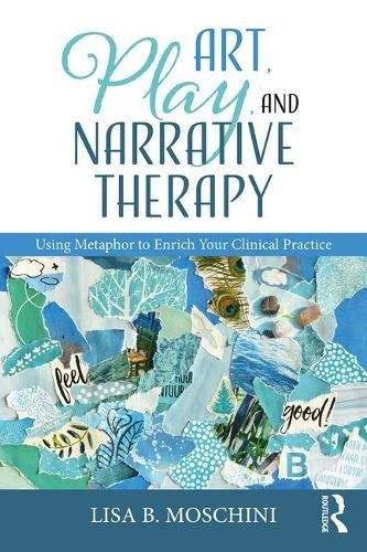 Art, Play, and Narrative Therapy: Using Metaphor to Enrich Your Clinical Practice