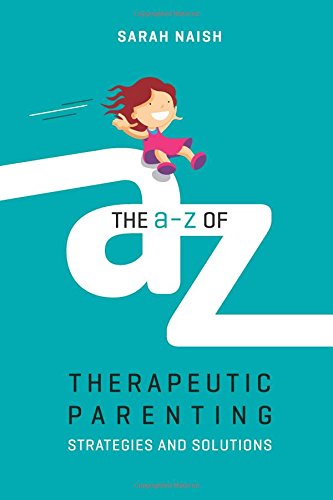 The A-Z of Therapeutic Parenting: Strategies and Solutions