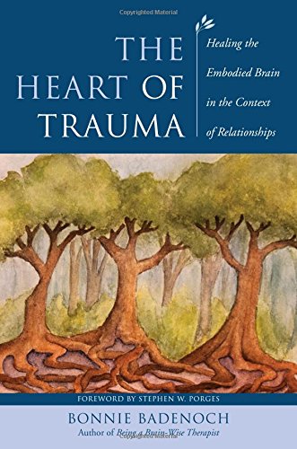 The Heart of Trauma: Healing the Embodied Brain in the Context of Relationships