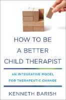 How To Be a Better Child Therapist: An Integrative Model for Therapeutic Change