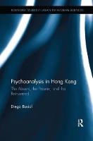 Psychoanalysis in Hong Kong: The Absent the Present and the Reinvented (Routledge Studies in Asian Behavioural Sciences)