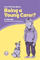 Can I Tell You About Being a Young Carer?: A Guide for Friends Family and Professionals