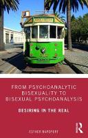 From Psychoanalytic Bisexuality to Bisexual Psychoanalysis: Desiring in the Real