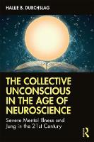 The Collective Unconscious in the Age of Neuroscience: Severe Mental Illness and Jung in the 21st Century 