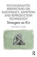 Psychoanalytic Perspectives on Illegitimacy, Adoption and Reproduction Technology: Strangers as Kin 