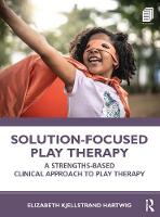 Solution-Focused Play Therapy: A Strengths-Based Clinical Approach to Play Therapy 