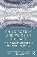 Child Agency and Voice in Therapy: New Ways of Working in the Arts Therapies 