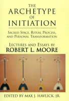 The Archetype of Initiation: Sacred Space, Ritual Process, and Personal Transformation