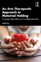 An Arts Therapeutic Approach to Maternal Holding: Developing Healthy Mother and Child Holding Relationships 