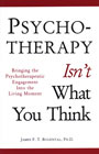 Psychotherapy Isn't What You Think: Bringing the Psychotherapeutic Engagement into the Living Moment