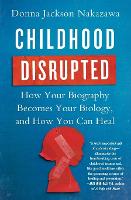 Childhood Disrupted: How Your Biography Becomes Your Biology, and How You Can Heal