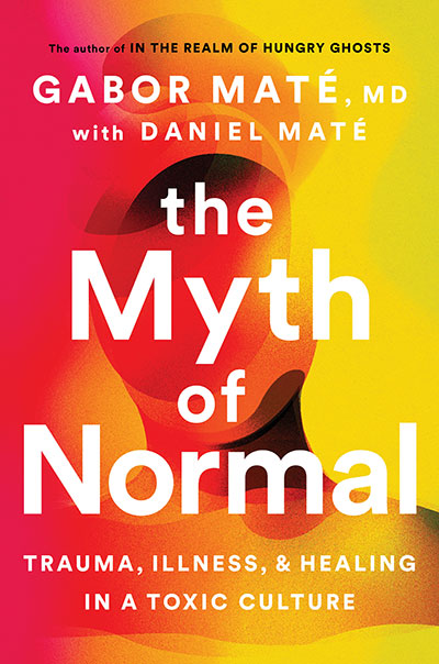 The Myth of Normal: Trauma, Illness & Healing in a Toxic Culture