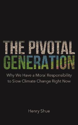 The Pivotal Generation: Why We Have a Moral Responsibility to Slow Climate Change Right Now